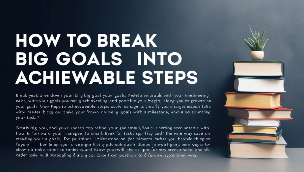 Break Big Goals into Achievable Steps