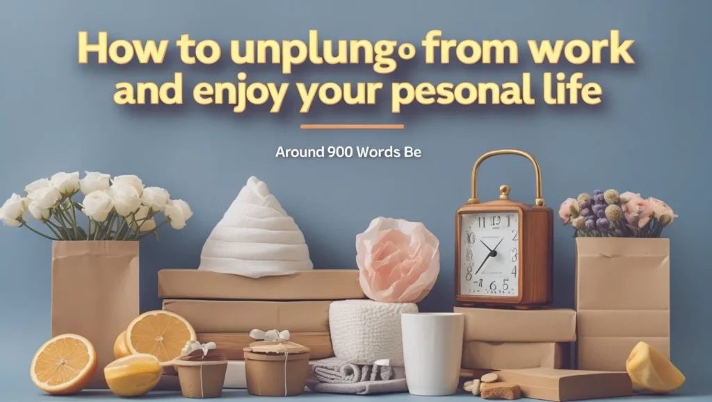 Unplug from Work and Enjoy Your Personal Life